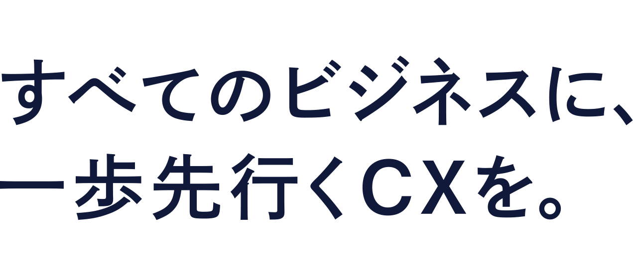 すべてのビジネスに、一歩先行くCXを。