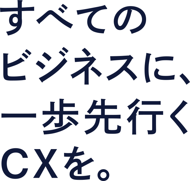 すべてのビジネスに、一歩先行くCXを。